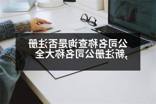 公司名称查询是否注册,新威尼斯人官网名称大全