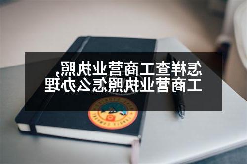 怎样查工商营业执照,工商营业执照怎么办理